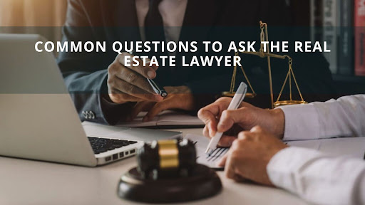 Common Questions To Ask The Real Estate Lawyer